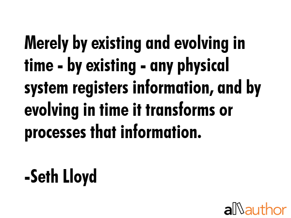 Merely by existing and evolving in time - by existing - any physical system registers information,... - Seth Lloyd Quote GIF