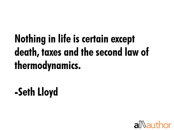Nothing in life is certain except death, taxes and the second law of thermodynamics. - Seth Lloyd Quote