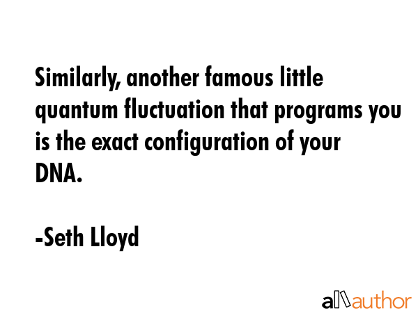 Similarly, another famous little quantum fluctuation that programs you is the exact configuration... - Seth Lloyd Quote GIF