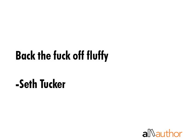 Back the fuck off fluffy - Seth Tucker Quote GIF