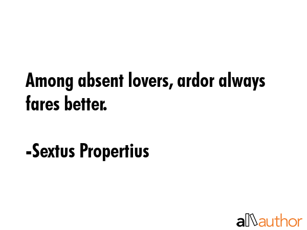 Among absent lovers, ardor always fares better. - Sextus Propertius Quote GIF