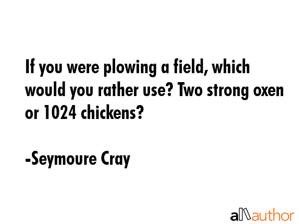 If you were plowing a field, which would you rather use? Two strong oxen or 1024 chickens? - Seymoure Cray Quote GIF