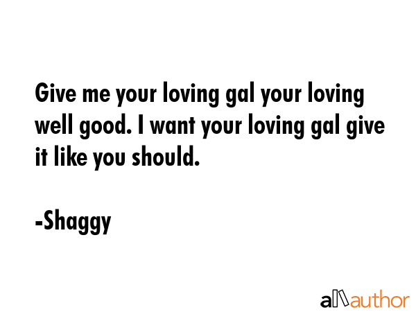 Give me your loving gal your loving well good. I want your loving gal give it like you should. - Shaggy Quote GIF
