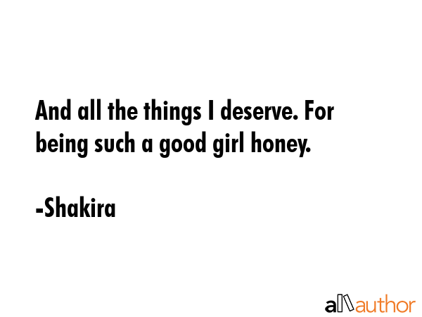 And all the things I deserve. For being such a good girl honey. - Shakira Quote GIF