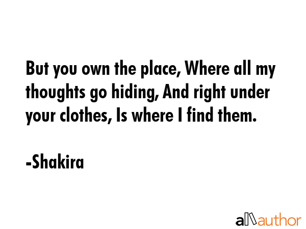 But you own the place, Where all my thoughts go hiding, And right under your clothes, Is where I... - Shakira Quote GIF