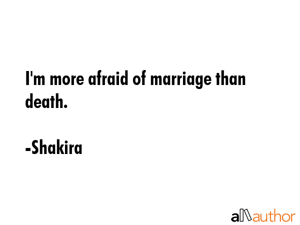 I\'m more afraid of marriage than death. - Shakira Quote