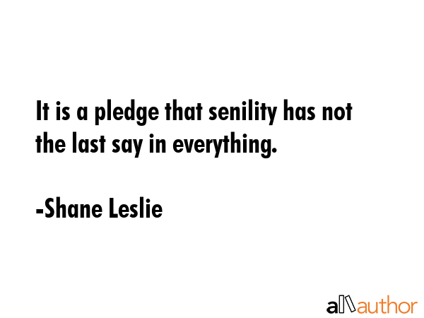 It is a pledge that senility has not the last say in everything. - Shane Leslie Quote GIF