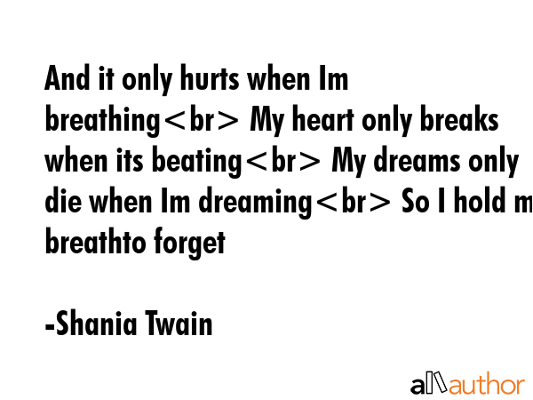 And it only hurts when Im breathing My heart only breaks when its beating My dreams only die when... - Shania Twain Quote GIF