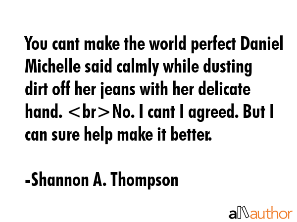 You cant make the world perfect Daniel Michelle said calmly while dusting dirt off her jeans with... - Shannon A. Thompson Quote GIF