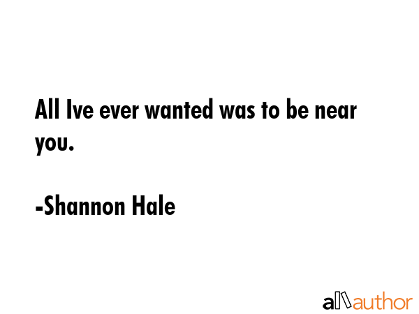 All Ive ever wanted was to be near you. - Shannon Hale Quote GIF