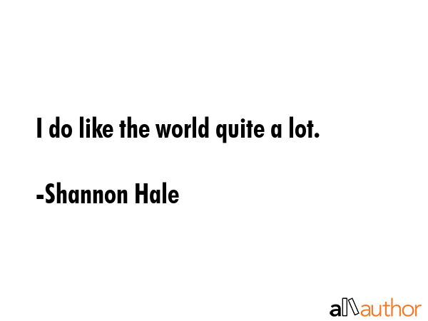I do like the world quite a lot. - Shannon Hale Quote