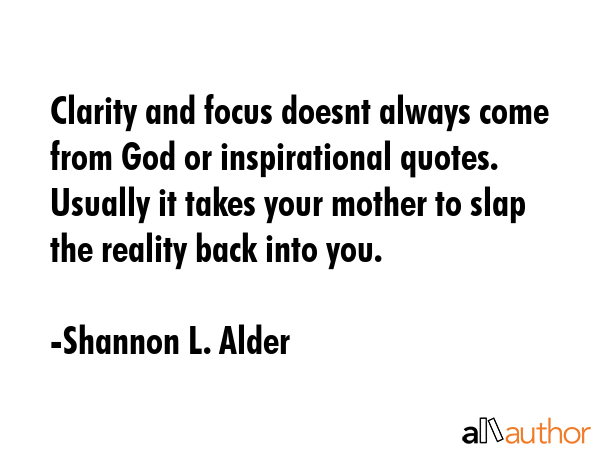 Clarity and focus doesnt always come from God or inspirational quotes. Usually it takes your mother... - Shannon L. Alder Quote GIF