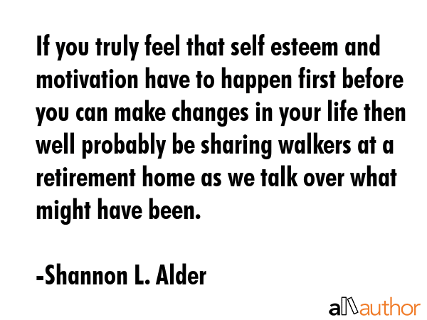 If you truly feel that self esteem and motivation have to happen first before you can make changes... - Shannon L. Alder Quote GIF