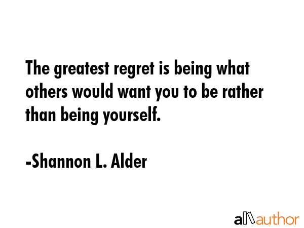 The greatest regret is being what others would want you to be rather than being yourself. - Shannon L. Alder Quote GIF