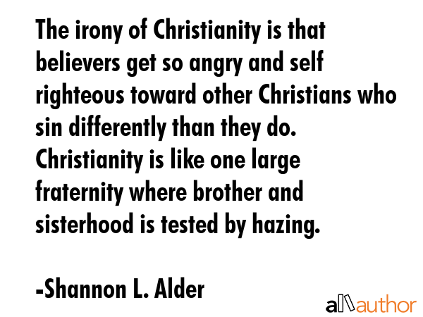 The irony of Christianity is that believers get so angry and self righteous toward other Christians... - Shannon L. Alder Quote GIF