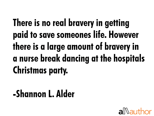 There is no real bravery in getting paid to save someones life. However there is a large amount of... - Shannon L. Alder Quote GIF