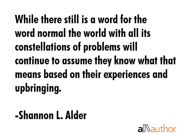 While there still is a word for the word normal the world with all its constellations of problems... - Shannon L. Alder Quote GIF