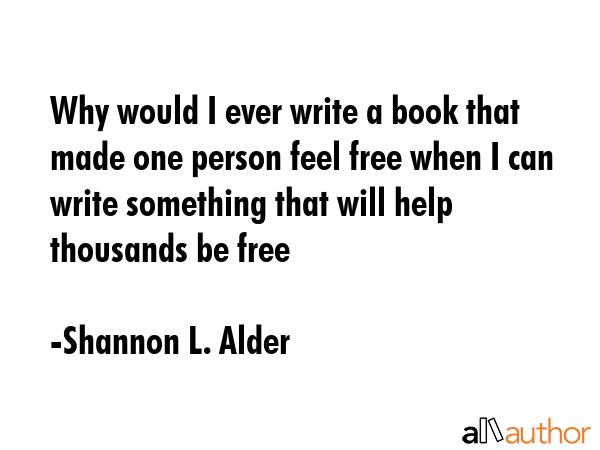 Why would I ever write a book that made one person feel free when I can write something that will... - Shannon L. Alder Quote GIF