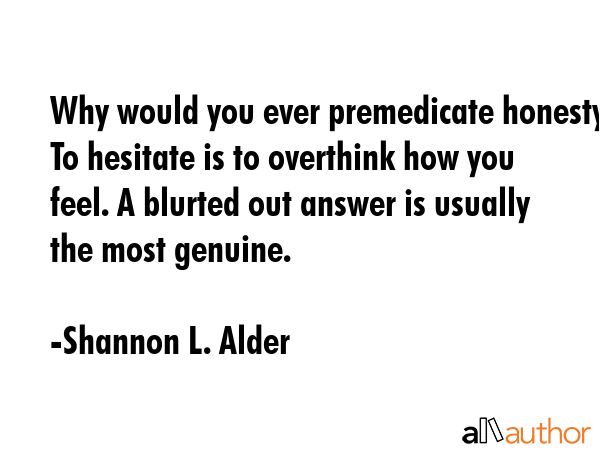 Why would you ever premedicate honesty To hesitate is to overthink how you feel. A blurted out... - Shannon L. Alder Quote GIF