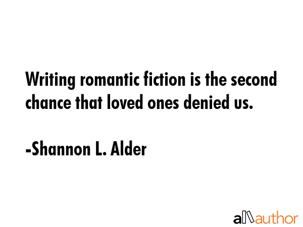 Writing romantic fiction is the second chance that loved ones denied us. - Shannon L. Alder Quote GIF