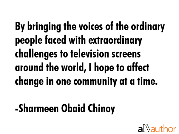 By bringing the voices of the ordinary people faced with extraordinary challenges to television... - Sharmeen Obaid Chinoy Quote GIF