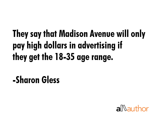 They say that Madison Avenue will only pay high dollars in advertising if they get the 18-35 age... - Sharon Gless Quote GIF