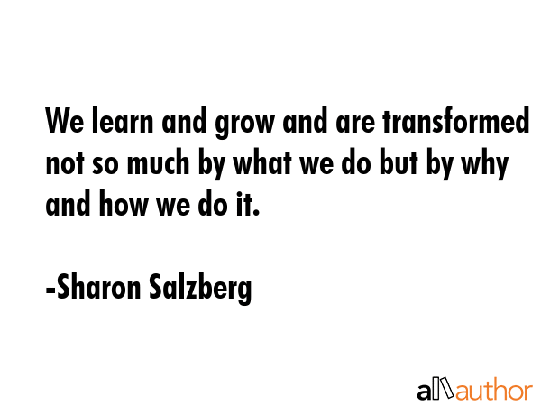 We learn and grow and are transformed not so much by what we do but by why and how we do it. - Sharon Salzberg Quote GIF