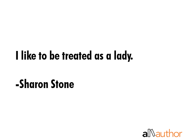 I like to be treated as a lady. - Sharon Stone Quote GIF