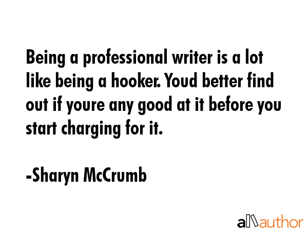 Being a professional writer is a lot like being a hooker. Youd better find out if youre any good at... - Sharyn McCrumb Quote GIF