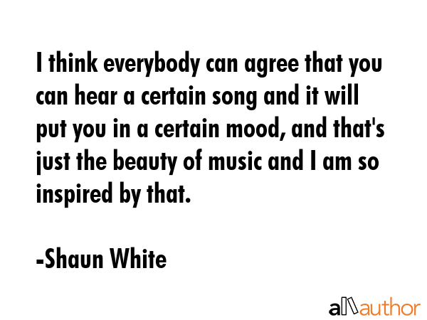 I think everybody can agree that you can hear a certain song and it will put you in a certain mood,... - Shaun White Quote GIF
