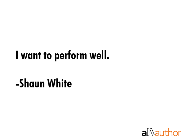 I want to perform well. - Shaun White Quote GIF