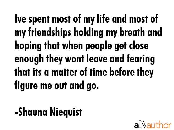 Ive spent most of my life and most of my friendships holding my breath and hoping that when people... - Shauna Niequist Quote GIF