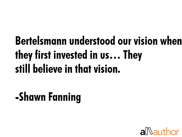 Bertelsmann understood our vision when they first invested in us… They still believe in that... - Shawn Fanning Quote GIF
