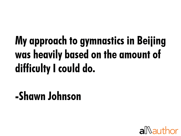 My approach to gymnastics in Beijing was heavily based on the amount of difficulty I could do. - Shawn Johnson Quote GIF