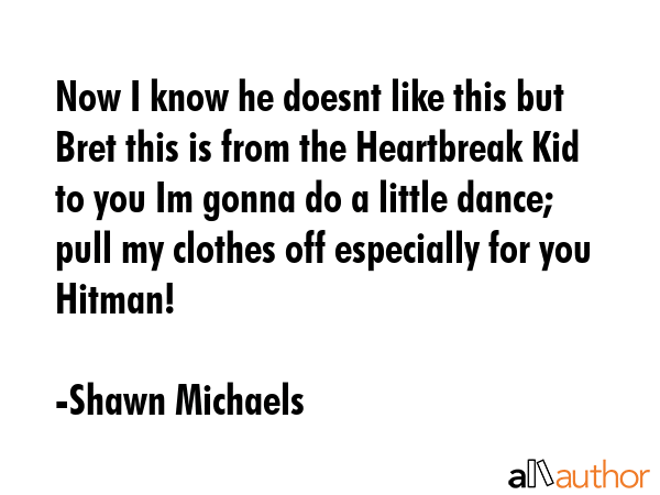 Now I know he doesnt like this but Bret this is from the Heartbreak Kid to you Im gonna do a little... - Shawn Michaels Quote GIF
