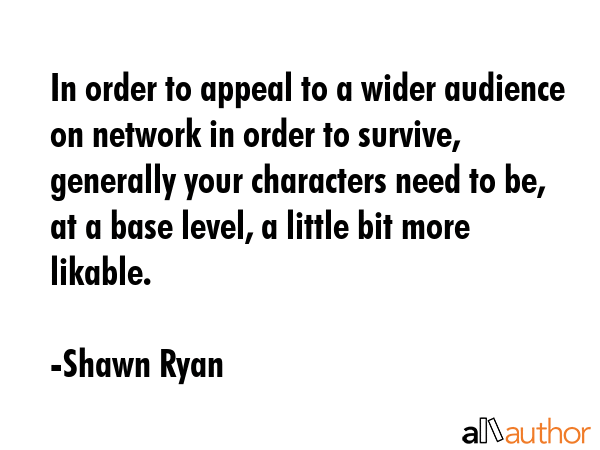 In order to appeal to a wider audience on network in order to survive, generally your characters... - Shawn Ryan Quote GIF
