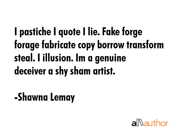 I pastiche I quote I lie. Fake forge forage fabricate copy borrow transform steal. I illusion. Im a... - Shawna Lemay Quote GIF