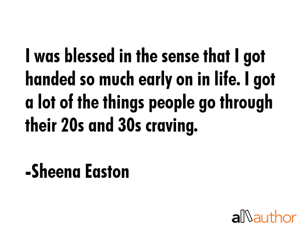 I was blessed in the sense that I got handed so much early on in life. I got a lot of the things... - Sheena Easton Quote GIF