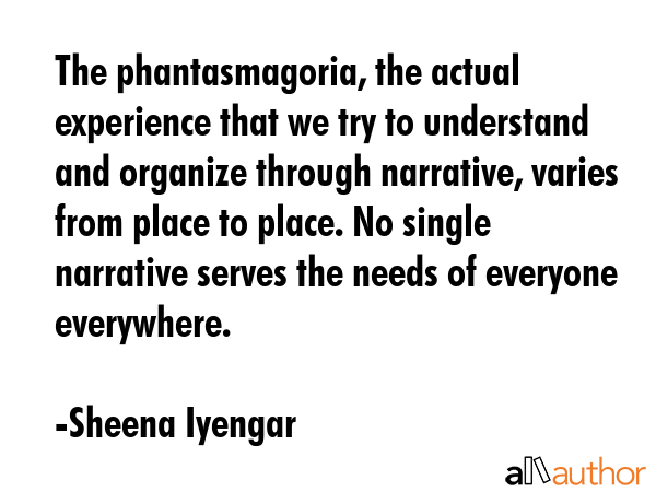The phantasmagoria, the actual experience that we try to understand and organize through narrative,... - Sheena Iyengar Quote GIF