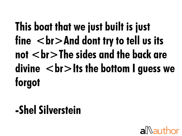 This boat that we just built is just fine  And dont try to tell us its not The sides and the back... - Shel Silverstein Quote GIF