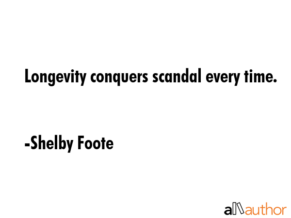 Longevity conquers scandal every time. - Shelby Foote Quote GIF
