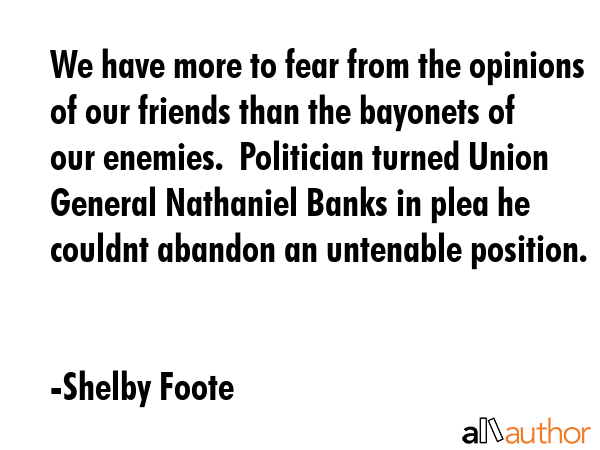 We have more to fear from the opinions of our friends than the bayonets of our enemies.  Politician... - Shelby Foote Quote GIF