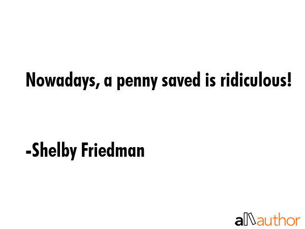 Nowadays, a penny saved is ridiculous! - Shelby Friedman Quote GIF