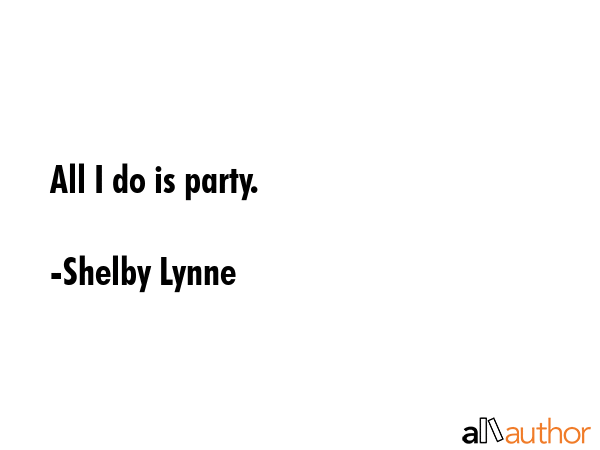 All I do is party. - Shelby Lynne Quote GIF
