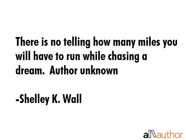 There is no telling how many miles you will have to run while chasing a dream.  Author unknown - Shelley K. Wall Quote GIF