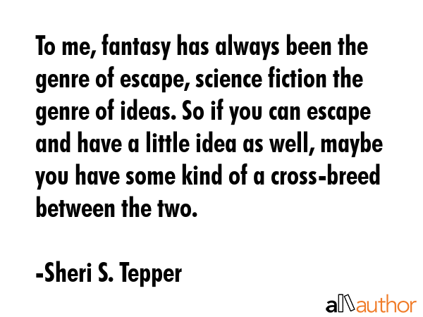 To me, fantasy has always been the genre of escape, science fiction the genre of ideas. So if you... - Sheri S. Tepper Quote GIF