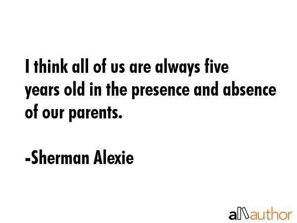 I think all of us are always five years old in the presence and absence of our parents. - Sherman Alexie Quote GIF