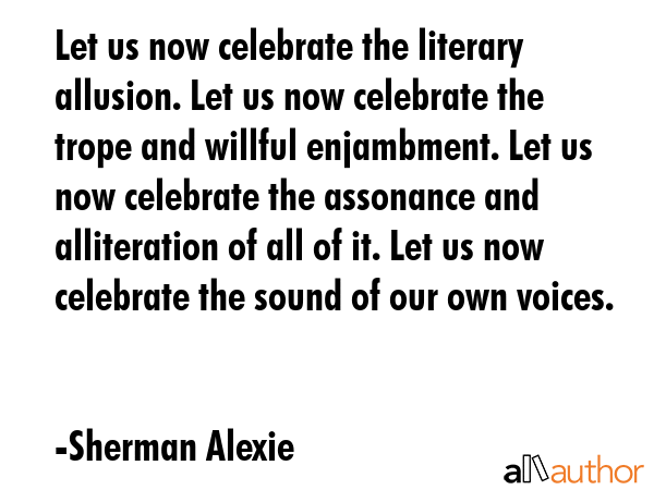 Let us now celebrate the literary allusion. Let us now celebrate the trope and willful enjambment.... - Sherman Alexie Quote GIF