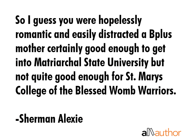 So I guess you were hopelessly romantic and easily distracted a Bplus mother certainly good enough... - Sherman Alexie Quote GIF