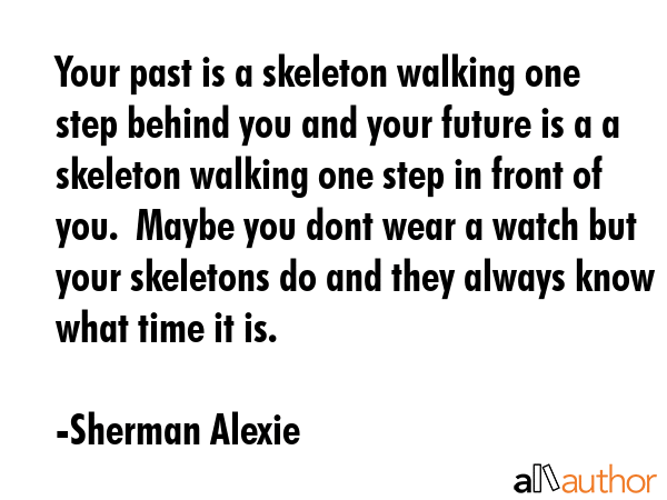 Your past is a skeleton walking one step behind you and your future is a a skeleton walking one... - Sherman Alexie Quote GIF